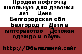 Продам кофточку школьную для девочки 7-10 лет. › Цена ­ 800 - Белгородская обл., Белгород г. Дети и материнство » Детская одежда и обувь   